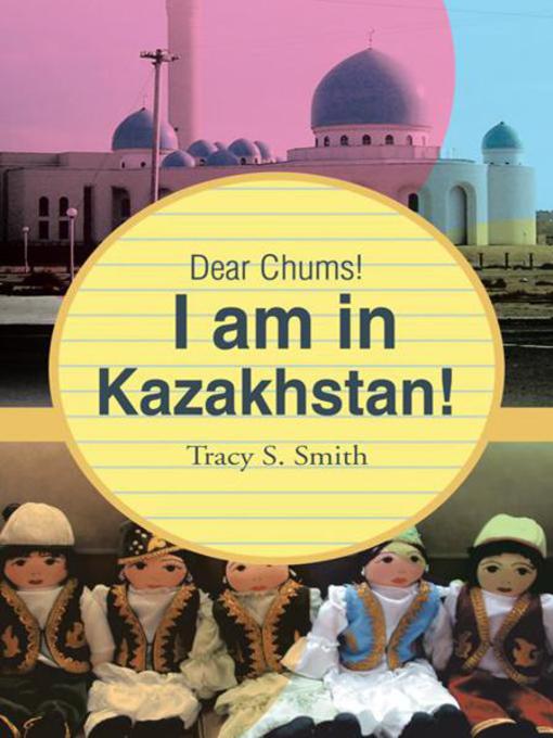 Title details for Dear Chums! I Am In Kazakhstan! by Tracy S. Smith - Available